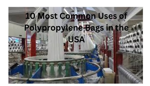 10 Most Common Uses of Polypropylene Bags in the USA